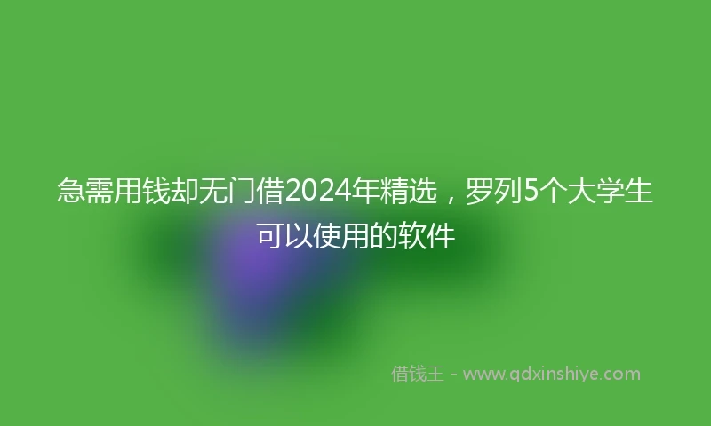 急需用钱却无门借2024年精选，罗列5个大学生可以使用的软件