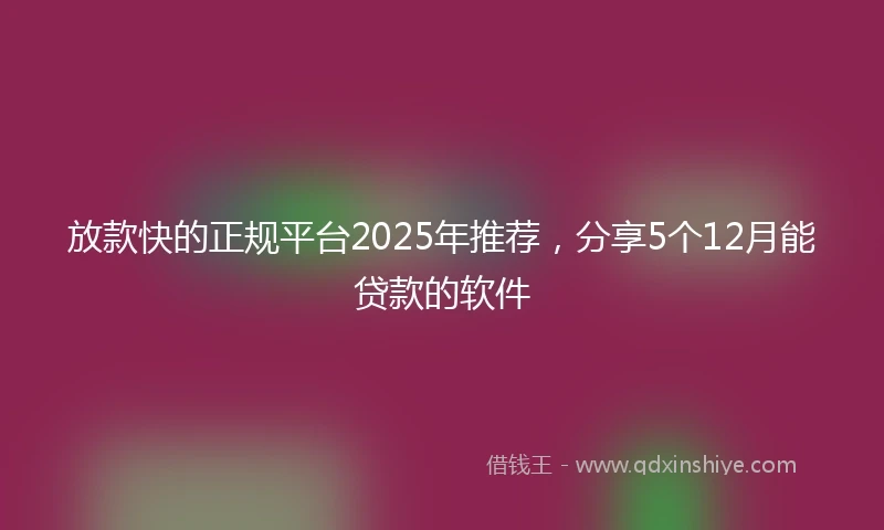 放款快的正规平台2025年推荐，分享5个12月能贷款的软件
