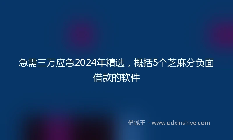 急需三万应急2024年精选，概括5个芝麻分负面借款的软件