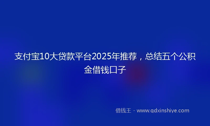 支付宝10大贷款平台2025年推荐，总结五个公积金借钱口子