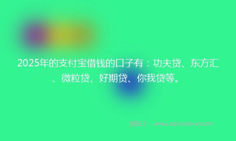 2025年的支付宝借钱的口子有：功夫贷、东方汇、微粒贷、好期贷、你我贷等。