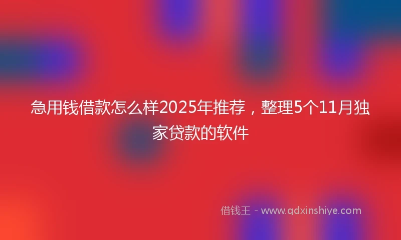急用钱借款怎么样2025年推荐，整理5个11月独家贷款的软件