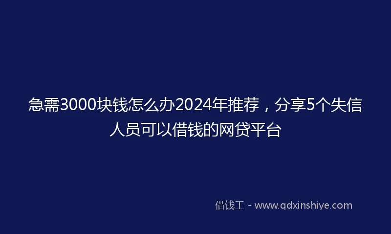 急需3000块钱怎么办2024年推荐，分享5个失信人员可以借钱的网贷平台