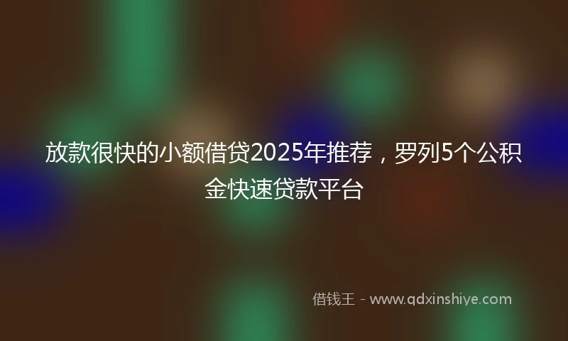 放款很快的小额借贷2025年推荐，罗列5个公积金快速贷款平台