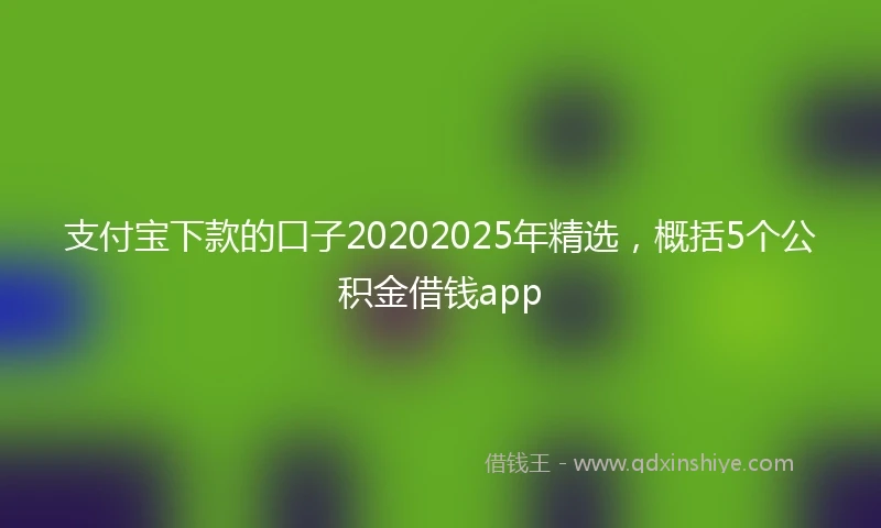 支付宝下款的口子20202025年精选，概括5个公积金借钱app