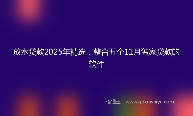 放水贷款2025年精选，整合五个11月独家贷款的软件