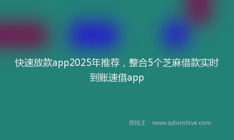 快速放款app2025年推荐，整合5个芝麻借款实时到账速借app