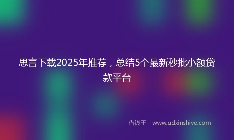 思言下载2025年推荐，总结5个最新秒批小额贷款平台