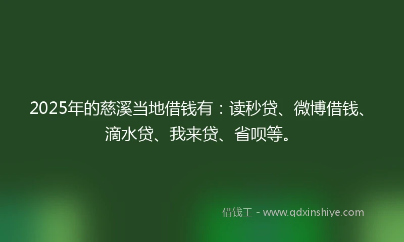 2025年的慈溪当地借钱有：读秒贷、微博借钱、滴水贷、我来贷、省呗等。