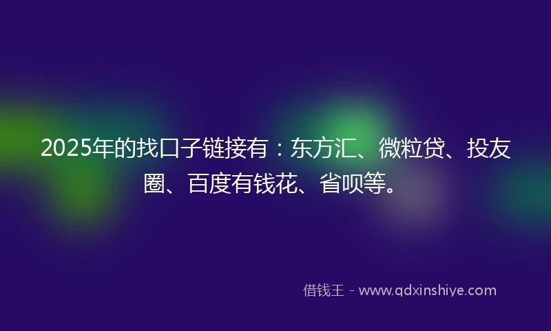 2025年的找口子链接有：东方汇、微粒贷、投友圈、百度有钱花、省呗等。