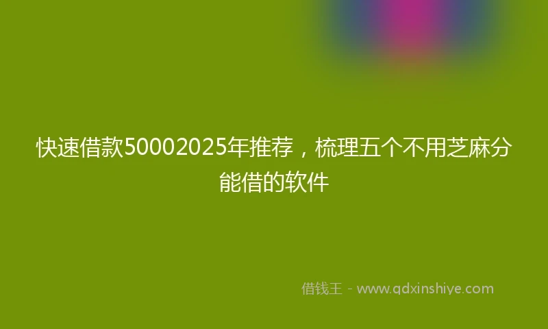快速借款50002025年推荐，梳理五个不用芝麻分能借的软件