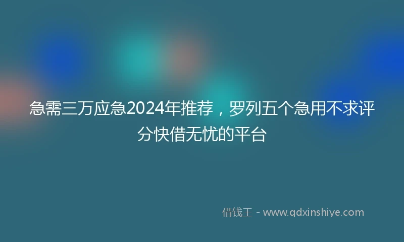 急需三万应急2024年推荐，罗列五个急用不求评分快借无忧的平台