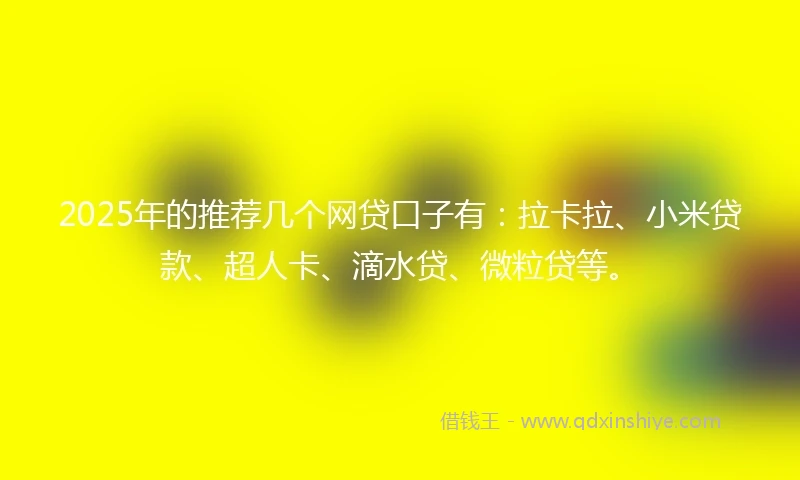 2025年的推荐几个网贷口子有：拉卡拉、小米贷款、超人卡、滴水贷、微粒贷等。