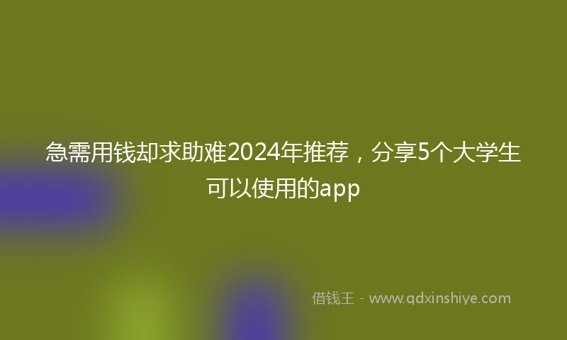 急需用钱却求助难2024年推荐，分享5个大学生可以使用的app