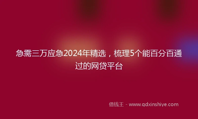 急需三万应急2024年精选，梳理5个能百分百通过的网贷平台