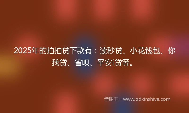2025年的拍拍贷下款有：读秒贷、小花钱包、你我贷、省呗、平安i贷等。