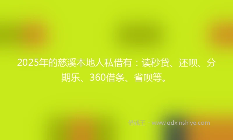 2025年的慈溪本地人私借有：读秒贷、还呗、分期乐、360借条、省呗等。