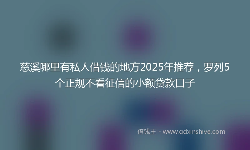 慈溪哪里有私人借钱的地方2025年推荐，罗列5个正规不看征信的小额贷款口子