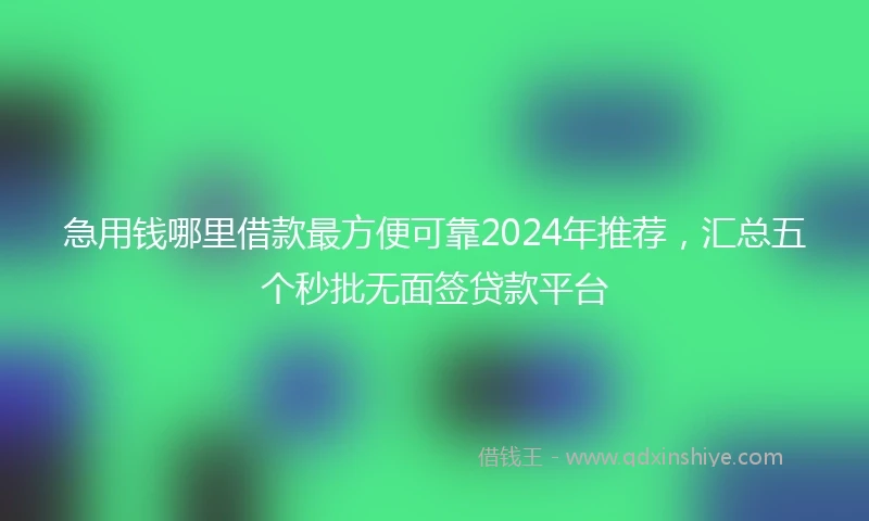 急用钱哪里借款最方便可靠2024年推荐，汇总五个秒批无面签贷款平台
