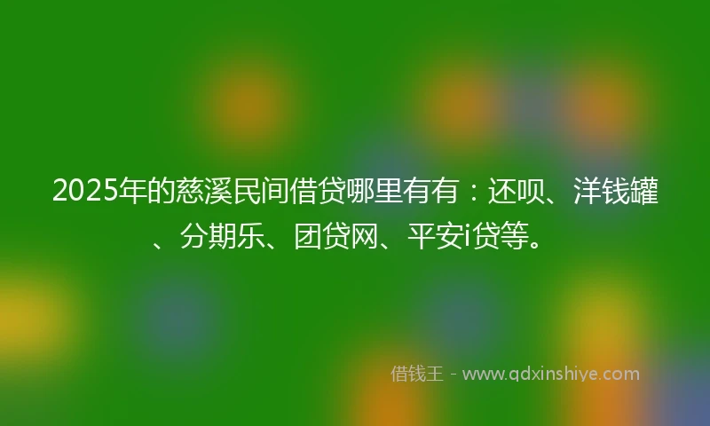 2025年的慈溪民间借贷哪里有有：还呗、洋钱罐、分期乐、团贷网、平安i贷等。