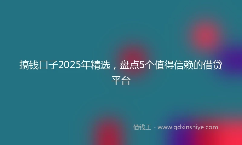 搞钱口子2025年精选，盘点5个值得信赖的借贷平台