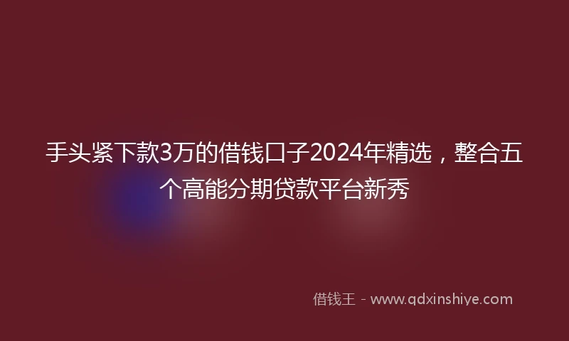 手头紧下款3万的借钱口子2024年精选，整合五个高能分期贷款平台新秀