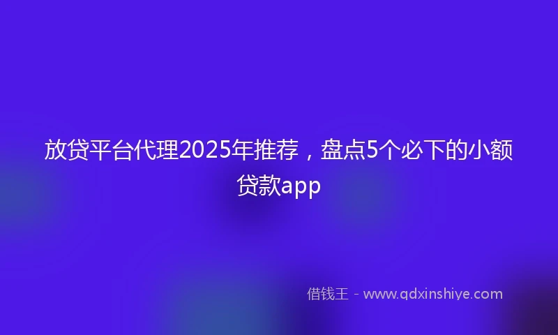放贷平台代理2025年推荐，盘点5个必下的小额贷款app