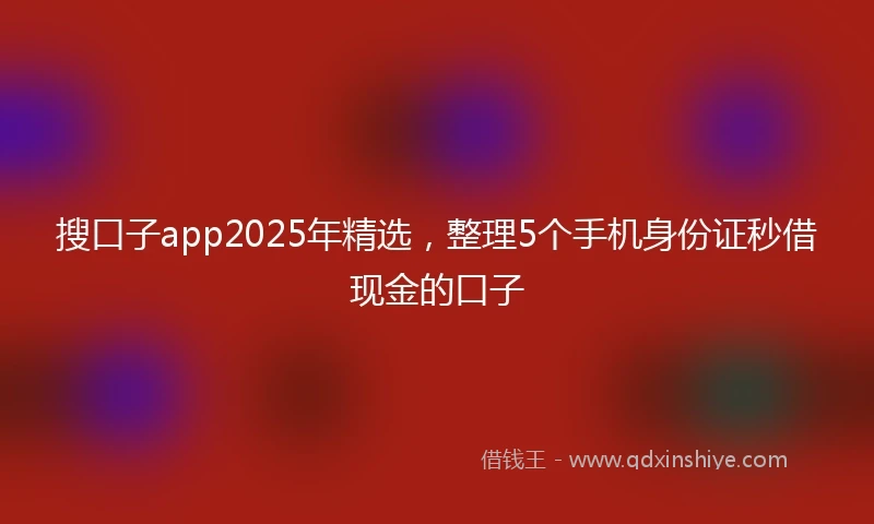 搜口子app2025年精选，整理5个手机身份证秒借现金的口子