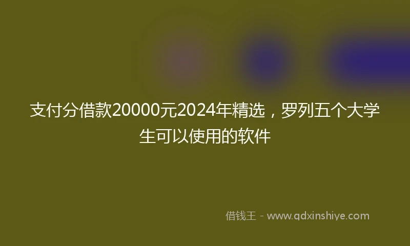 支付分借款20000元2024年精选，罗列五个大学生可以使用的软件