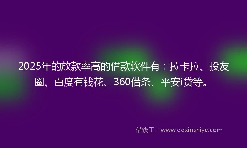 2025年的放款率高的借款软件有：拉卡拉、投友圈、百度有钱花、360借条、平安i贷等。