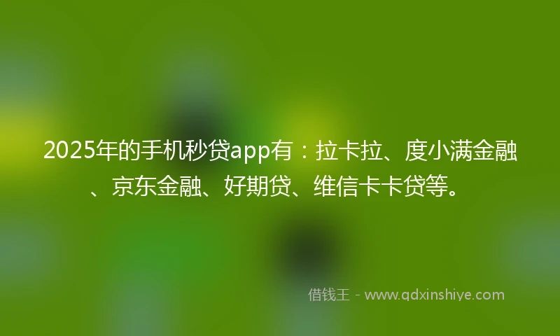 2025年的手机秒贷app有：拉卡拉、度小满金融、京东金融、好期贷、维信卡卡贷等。