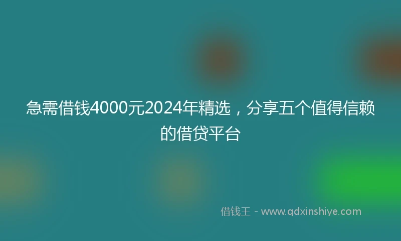 急需借钱4000元2024年精选，分享五个值得信赖的借贷平台