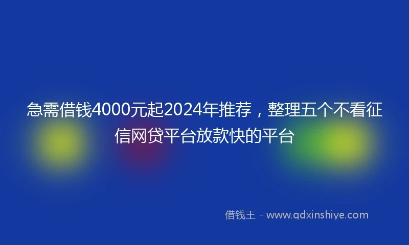 急需借钱4000元起2024年推荐，整理五个不看征信网贷平台放款快的平台