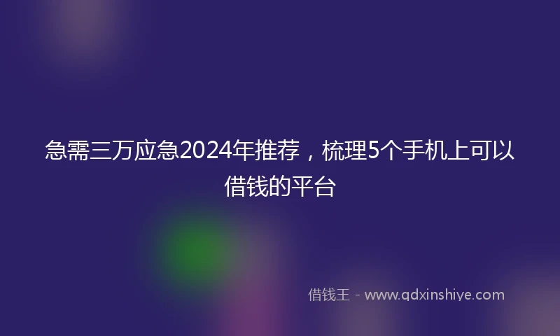 急需三万应急2024年推荐，梳理5个手机上可以借钱的平台