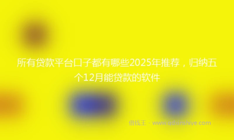 所有贷款平台口子都有哪些2025年推荐,归纳五个12月能贷款的软件