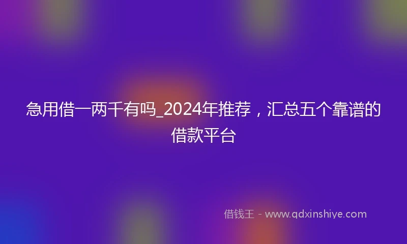 急用借一两千有吗_2024年推荐，汇总五个靠谱的借款平台