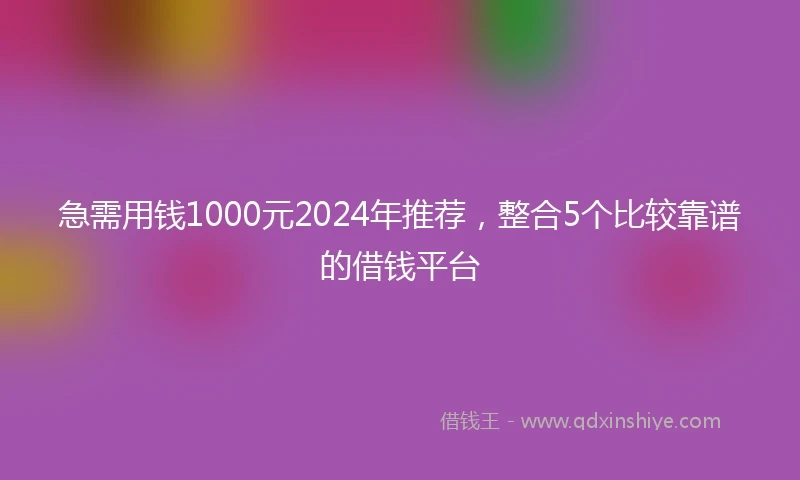 急需用钱1000元2024年推荐，整合5个比较靠谱的借钱平台