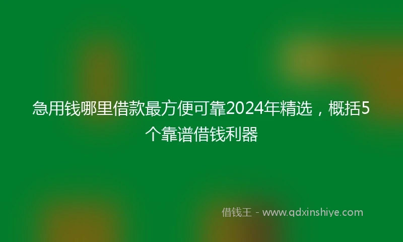 急用钱哪里借款最方便可靠2024年精选，概括5个靠谱借钱利器