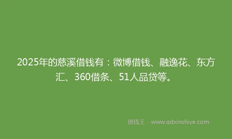 2025年的慈溪借钱有：微博借钱、融逸花、东方汇、360借条、51人品贷等。