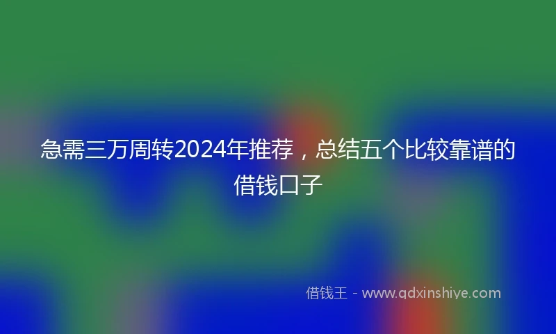 急需三万周转2024年推荐，总结五个比较靠谱的借钱口子