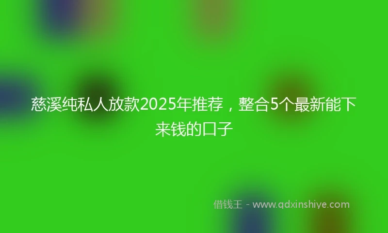 慈溪纯私人放款2025年推荐，整合5个最新能下来钱的口子