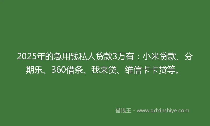 2025年的急用钱私人贷款3万有：小米贷款、分期乐、360借条、我来贷、维信卡卡贷等。