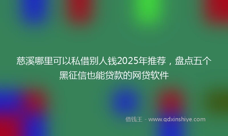 慈溪哪里可以私借别人钱2025年推荐，盘点五个黑征信也能贷款的网贷软件