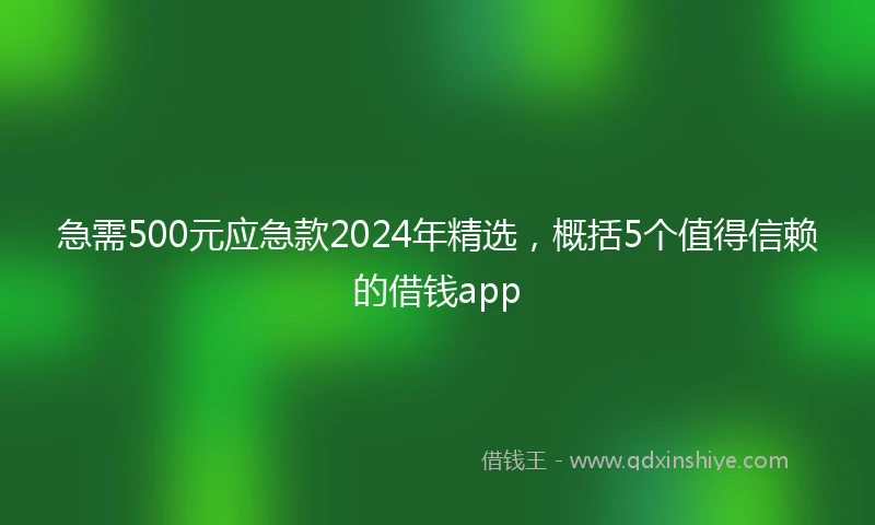 急需500元应急款2024年精选，概括5个值得信赖的借钱app