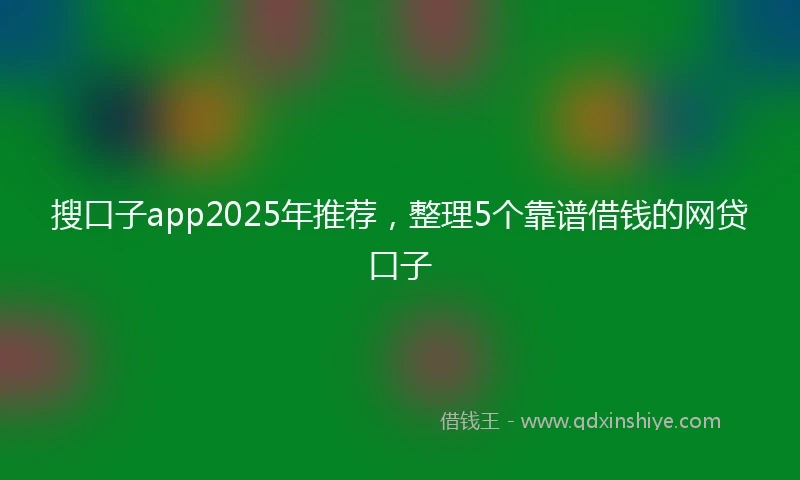 搜口子app2025年推荐，整理5个靠谱借钱的网贷口子