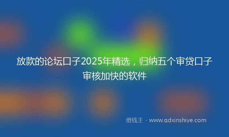 放款的论坛口子2025年精选，归纳五个审贷口子审核加快的软件