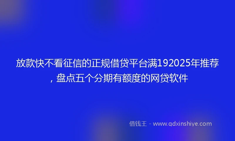 放款快不看征信的正规借贷平台满192025年推荐，盘点五个分期有额度的网贷软件