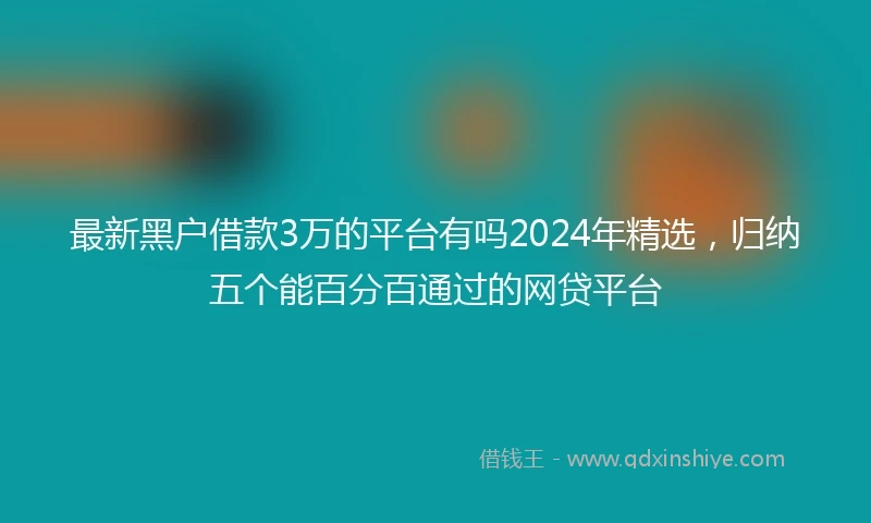 最新黑户借款3万的平台有吗2024年精选，归纳五个能百分百通过的网贷平台
