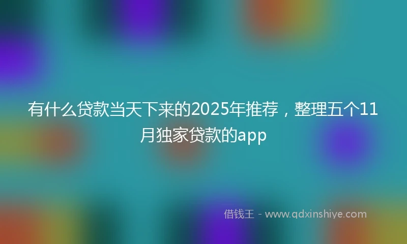有什么贷款当天下来的2025年推荐，整理五个11月独家贷款的app