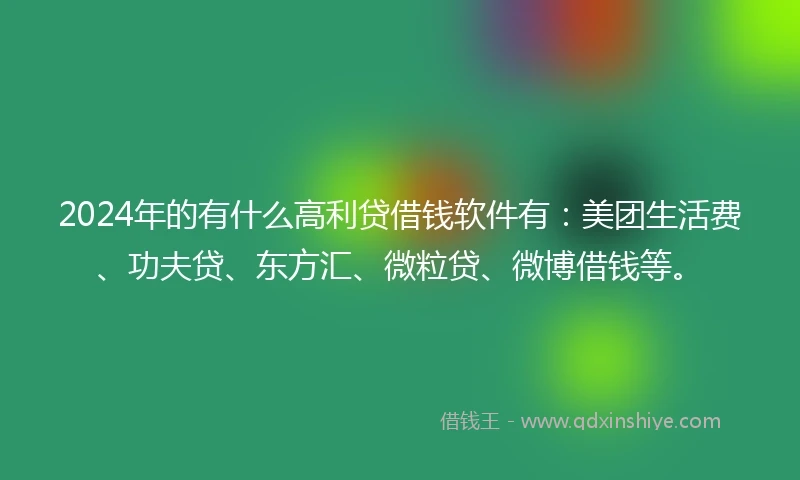 2024年的有什么高利贷借钱软件有:美团生活费、功夫贷、东方汇、微粒贷、微博借钱等。
